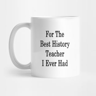 For The Best History Teacher I Ever Had Mug